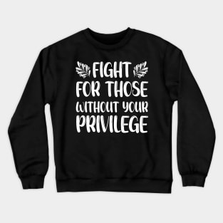 Fight For Those Without Your Privilege, Fight For Womens Rights Crewneck Sweatshirt